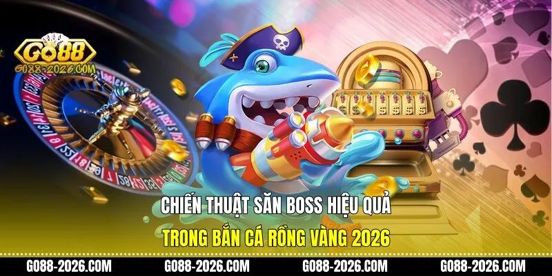 Chiến thuật săn boss hiệu quả trong bắn cá rồng vàng 2026