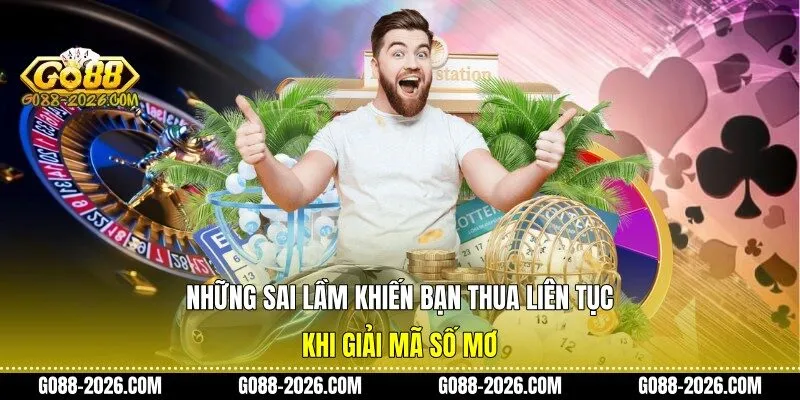 Những sai lầm khiến bạn thua liên tục khi giải mã số mơ