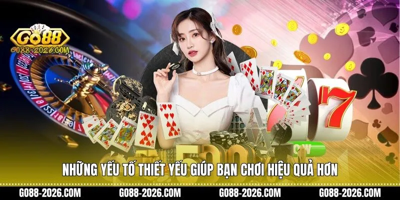 Những yếu tố thiết yếu giúp bạn chơi hiệu quả hơn