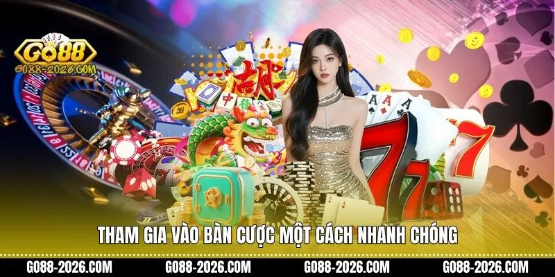 Tham gia vào bàn cược một cách nhanh chóng