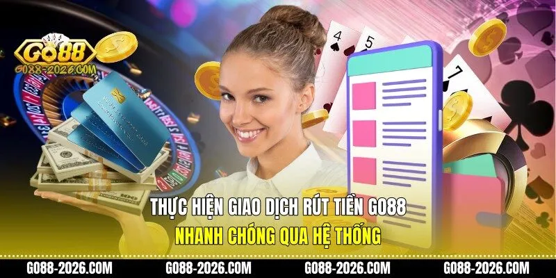 Thực hiện giao dịch rút tiền Go88 nhanh chóng qua hệ thống